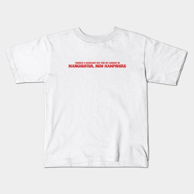 There's a warrant out for my arrest in Manchester, New Hampshire Kids T-Shirt by Curt's Shirts